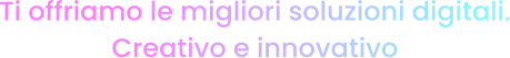 Ti offriamo le migliori soluzioni digitali. Creativo e innovativo